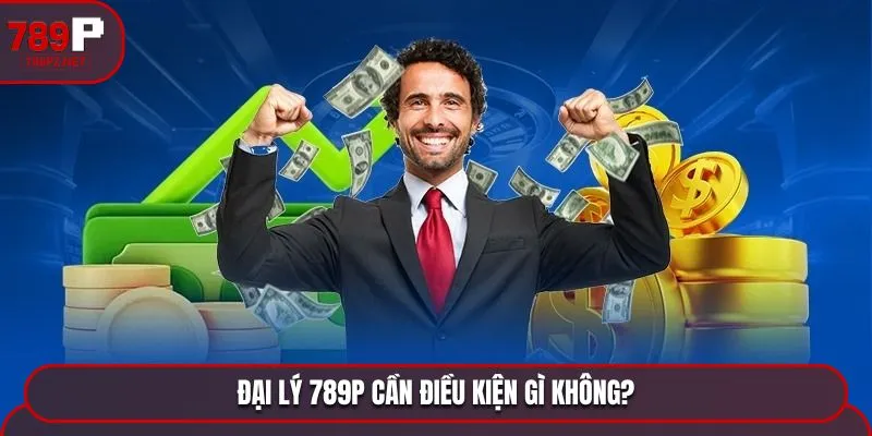 Đại lý 789P cần điều kiện gì không?