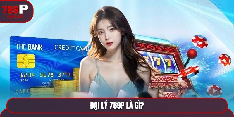 Đại lý 789P là gì?