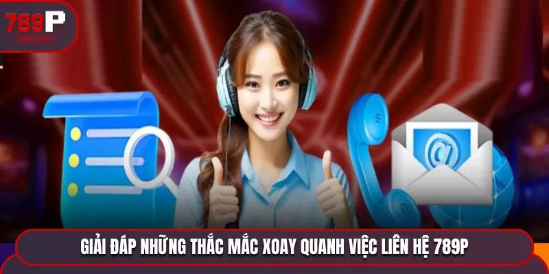 lien he 789p giai dap thac mac Giải đáp những thắc mắc xoay quanh việc liên hệ 789P