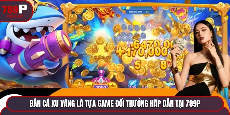 Bắn cá Xu Vàng là tựa game đổi thưởng hấp dẫn tại 789P