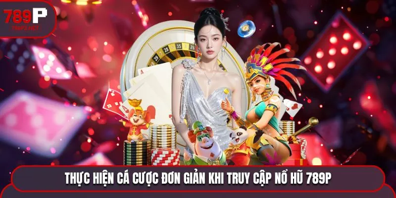 Thực hiện cá cược đơn giản khi truy cập nổ hũ 789P