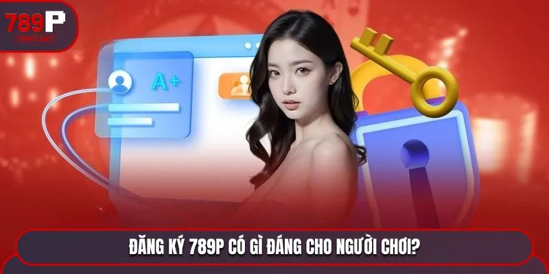 Đăng ký 789P có gì đáng cho người chơi?