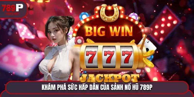 Khám phá sức hấp dẫn của sảnh nổ hũ 789P
