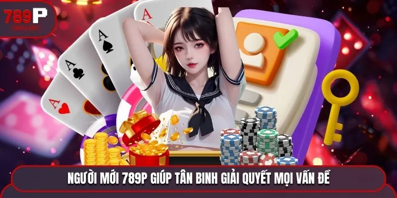 Người mới 789P giúp tân binh giải quyết mọi vấn đề