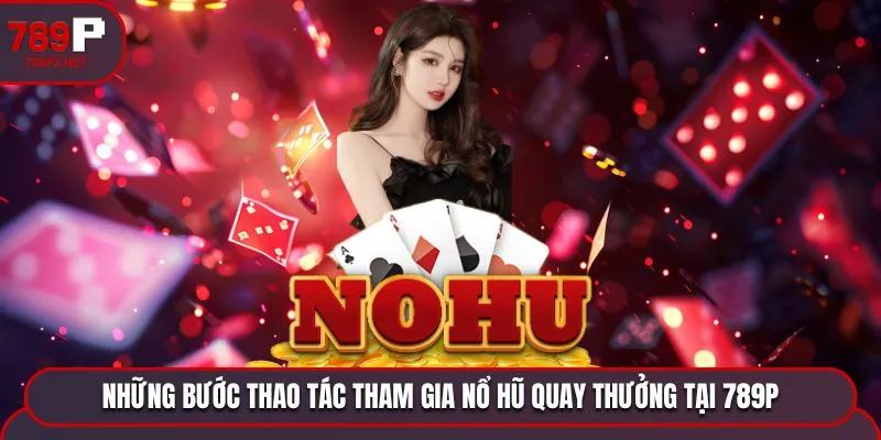 Những bước thao tác tham gia nổ hũ quay thưởng tại 789P