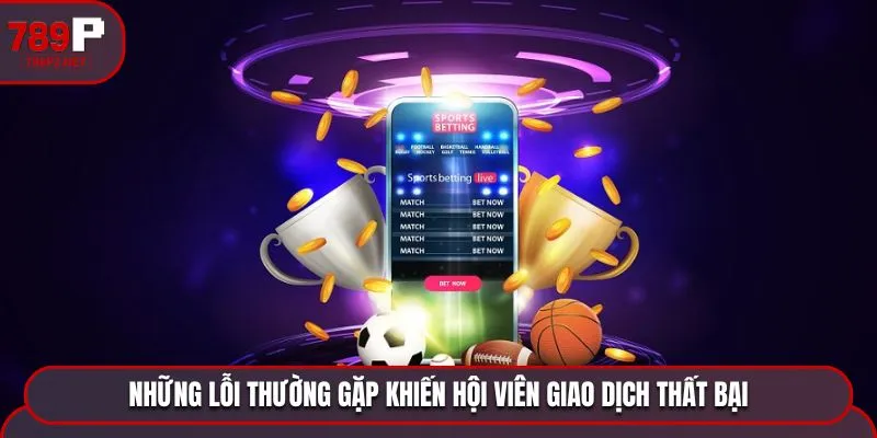 Những lỗi thường gặp khiến hội viên giao dịch thất bại