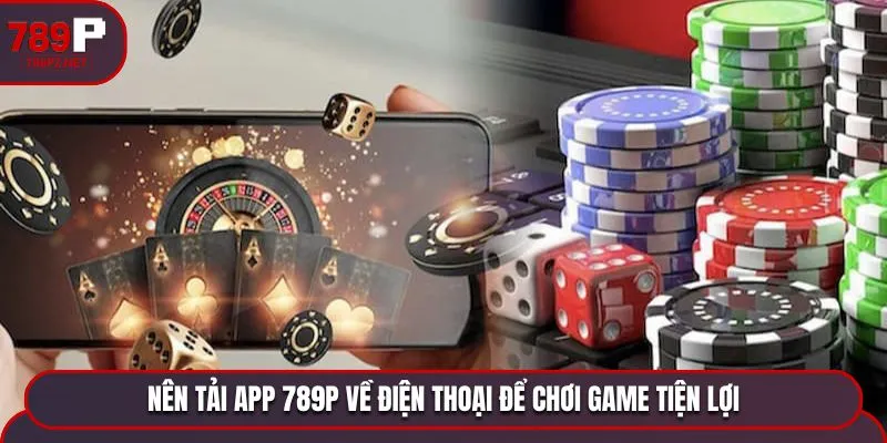 Nên tải app 789P về điện thoại để chơi game tiện lợi