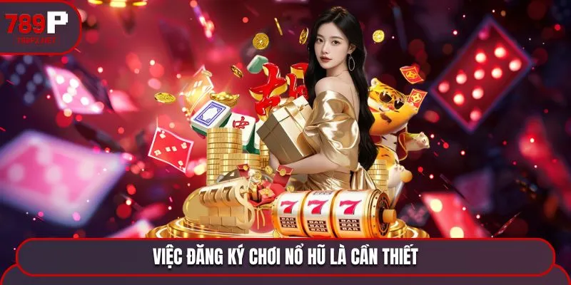 Việc đăng ký chơi nổ hũ là cần thiết